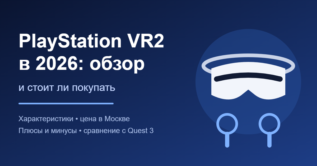 PlayStation VR2 в 2026: обзор и стоит ли покупать